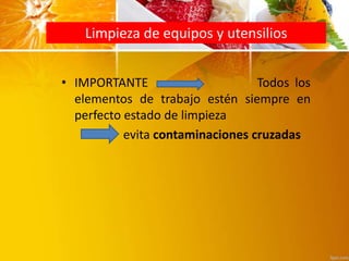 Limpieza de equipos y utensilios
• IMPORTANTE Todos los
elementos de trabajo estén siempre en
perfecto estado de limpieza
evita contaminaciones cruzadas
 