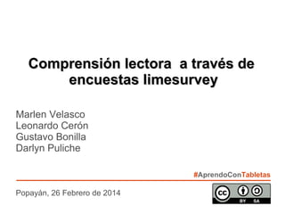 #AprendoConTabletas
Marlen Velasco
Leonardo Cerón
Gustavo Bonilla
Darlyn Puliche
Popayán, 26 Febrero de 2014
Comprensión lectora a través deComprensión lectora a través de
encuestas limesurveyencuestas limesurvey
 