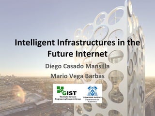 Intelligent Infrastructures in the
         Future Internet
        Diego Casado Mansilla
          Mario Vega Barbas
 