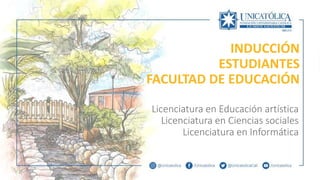 INDUCCIÓN
ESTUDIANTES
FACULTAD DE EDUCACIÓN
Licenciatura en Educación artística
Licenciatura en Ciencias sociales
Licenciatura en Informática
 