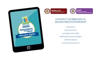 LEYENDO Y ESCRIBIENDO, EL
MUNDO IRAS ENTENDIENDO
INTEGRANTES:
LIGIAROSACUESTA
LUISMARIO ZAPATAURIBE
MARÍAEDILMAVALENCIARAMIREZ
VERÓNICAGIRALDO
CLAUDIAPATRICIAGILVELEZ
 