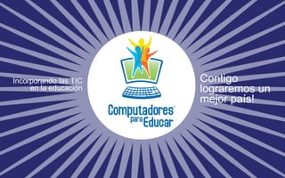 Incorporando las TIC 
en la educación 
Contigo 
lograremos un 
mejor país! 
 