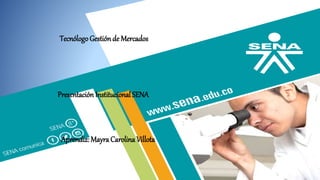 TecnólogoGestiónde Mercados
Presentación Institucional SENA
Aprendiz: Mayra Carolina Villota
 