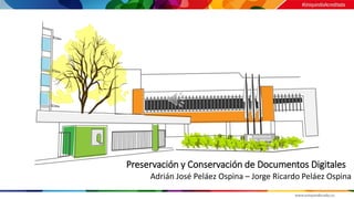 Preservación y Conservación de Documentos Digitales
Adrián José Peláez Ospina – Jorge Ricardo Peláez Ospina
 