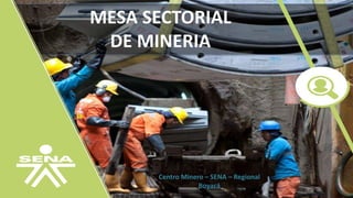 MESA SECTORIAL
DE MINERIA
Centro Minero – SENA – Regional
Boyacá
 