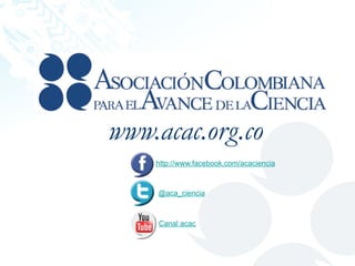www.acac.org.co
http://www.facebook.com/acaciencia

@aca_ciencia

Canal acac

 