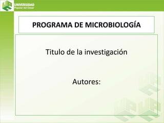 PROGRAMA DE MICROBIOLOGÍA


   Titulo de la investigación


           Autores:
 