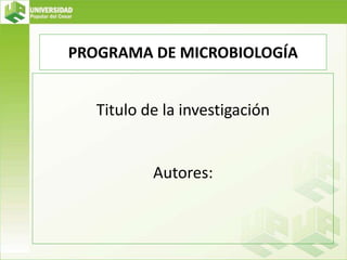 PROGRAMA DE MICROBIOLOGÍA
Titulo de la investigación
Autores:
 
