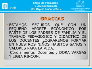 GRACIAS ESTAMOS SEGUROS QUE CON UN PEQUEÑO APORTE ECONOMICO POR PARTE DE LOS PADRES DE FAMILIA Y EL TRABAJO PEDAGOGICO Y DIDACTICO DE LOS DOCENTES LOGRAREMOS FORMAR EN NUESTROS NIÑOS HABITOS SANOS Y VALORES PARA LA VIDA. Cordialmente: Docentes : DORA VARGAS Y LIGIA RINCON.  