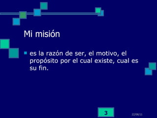 Mi misión es la razón de ser, el motivo, el propósito por el cual existe, cual es su fin . 
