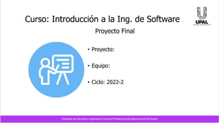 Curso: Introducción a la Ing. de Software
• Proyecto:
• Equipo:
• Ciclo: 2022-2
Proyecto Final
 