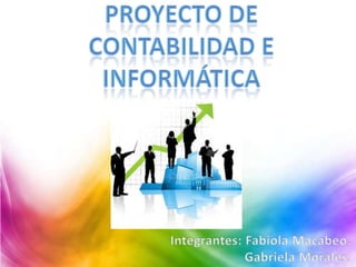 Proyecto de contabilidad e informática Integrantes: Fabiola Macabeo.                       Gabriela Morales. 