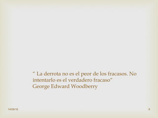 14/08/16 8
“ La derrota no es el peor de los fracasos. No
intentarlo es el verdadero fracaso“ 
George Edward Woodberry
 