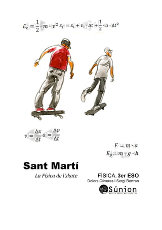Sant Martí
La	
 í	
 de	
 l’skate	
 	
 	
 	
 	
 	
 	
 	
 	
 	
 	
 	
 	
 	
 	
 	
 	
 FÍSICA. 3er ESO
Dolors Oliveras i Sergi Bertran
	
 
 
