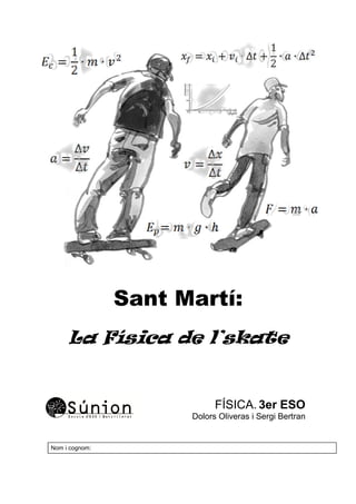 Sant Martí:
La Física de l’skate
FÍSICA. 3er ESO
Dolors Oliveras i Sergi Bertran
Nom i cognom:
 