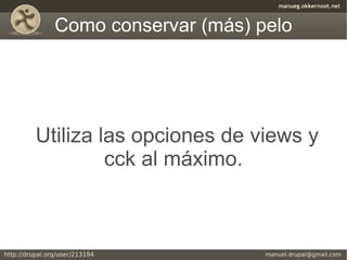 Como conservar (más) pelo




Utiliza las opciones de views y
         cck al máximo.
 