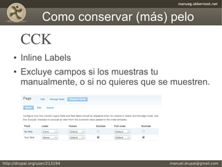Como conservar (más) pelo
    CCK
●   Inline Labels
●   Excluye campos si los muestras tu
    manualmente, o si no quieres que se muestren.
 