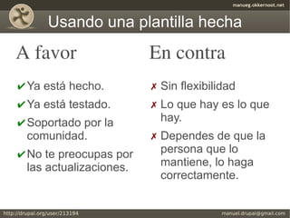 Usando una plantilla hecha
A favor                  En contra
✔ Ya está hecho.         ✗ Sin flexibilidad
✔ Ya está testado.       ✗ Lo que hay es lo que
✔ Soportado por la         hay.
  comunidad.             ✗ Dependes de que la
✔ No te preocupas por      persona que lo
  las actualizaciones.     mantiene, lo haga
                           correctamente.
 