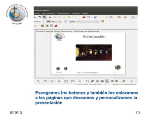 6/10/13 10
Escogemos los botones y también los enlazamos
a las páginas que deseamos y personalizamos la
presentación