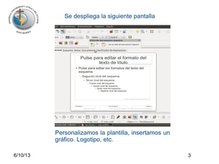 6/10/13 3
Se despliega la siguiente pantalla
Personalizamos la plantilla, insertamos un
gráfico. Logotipo, etc.