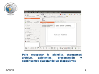 6/10/13 7
Para recuperar la plantilla, escogemos
archivo, asistentes, presentación y
continuamos elaborando las diapositivas