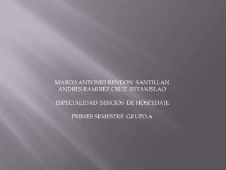 MARCO ANTONIO RENDON SANTILLAN
ANDRES RAMIREZ CRUZ ESTANISLAO
ESPECIALIDAD SERCIOS DE HOSPEDAJE
PRIMER SEMESTRE GRUPO A

 