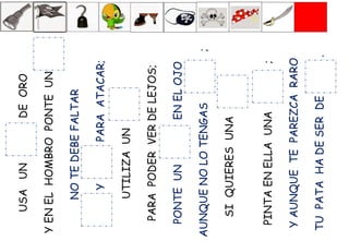 USAUNDEORO
YENELHOMBROPONTEUN
NOTEDEBEFALTAR
YPARAATACAR;
UTILIZAUN
PARAPODERVERDELEJOS;
PONTEUNENELOJO
AUNQUENOLOTENGAS;
SIQUIERESUNA
PINTAENELLAUNA;
YAUNQUETEPAREZCARARO
TUPATAHADESERDE.
 
