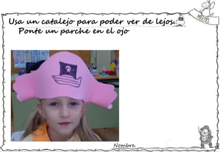Nombre:
Usa un catalejo para poder ver de lejos.
Ponte un parche en el ojo
 