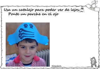 Nombre:
Usa un catalejo para poder ver de lejos.
Ponte un parche en el ojo
 