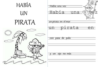 HABÍA
UN
PIRATA
Había una vez
Había una vez
un pirata en el mar
un pirata en
con pata de palo
y un ojo no más
 