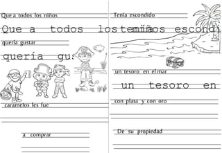Tenía escondido
tenía escondi
un tesoro en el mar
un tesoro en
con plata y con oro
De su propiedad
Que a todos los niños
Que a todos los niños
caramelos les fue
quería gustar
quería gustar
a comprar
 