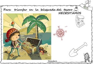 Nombre:
Para triunfar en la búsqueda del tesoro
NECESITAMOS
 