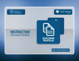INSTRUCTIVO
Seleccionar Plantillas
http://aula.virtual.ucv.cl
Vicerrectoría Académica
PERFIL JEFE
DE DOCENCIA
SELECCIONAR
PLANTILLAS
 