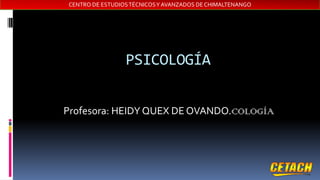 CENTRO DE ESTUDIOSTÉCNICOSY AVANZADOS DE CHIMALTENANGO
PSICOLOGÍA
Profesora: HEIDY QUEX DE OVANDO.COLOGÍA
 