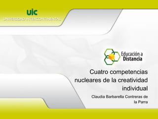 Cuatro competencias nucleares de la creatividad individual Claudia Barbarella Contreras de la Parra 