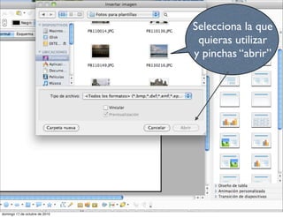 Selecciona la que
quieras utilizar
y pinchas “abrir”
domingo 17 de octubre de 2010
 