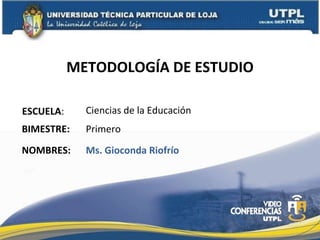 METODOLOGÍA DE ESTUDIO ESCUELA : NOMBRES: Ciencias de la Educación Ms. Gioconda Riofrío BIMESTRE: Primero 