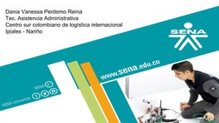 Dania Vanessa Perdomo Reina
Tec. Asistencia Administrativa
Centro sur colombiano de logística internacional
Ipiales - Nariño
 