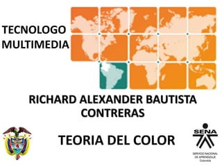TECNOLOGO
MULTIMEDIA
TEORIA DEL COLOR
RICHARD ALEXANDER BAUTISTA
CONTRERAS
 