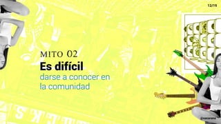 mito 02
Es difícil
darse a conocer en
la comunidad
12/19
@xacarana
 