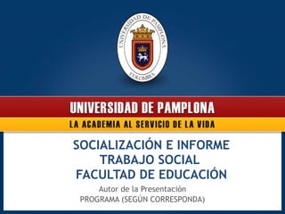 Autor de la Presentación PROGRAMA (SEGÚN CORRESPONDA) SOCIALIZACIÓN E INFORME TRABAJO SOCIAL  FACULTAD DE EDUCACIÓN 