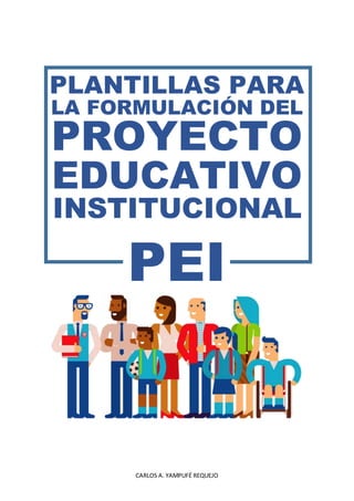 CARLOS A. YAMPUFÉ REQUEJO
PLANTILLAS PARA
LA FORMULACIÓN DEL
PROYECTO
EDUCATIVO
INSTITUCIONAL
PEI
 