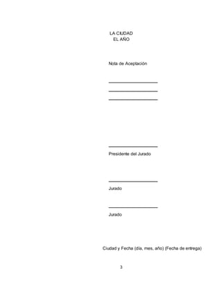 3
LA CIUDAD
EL AÑO
Nota de Aceptación
Presidente del Jurado
Jurado
Jurado
Ciudad y Fecha (día, mes, año) (Fecha de entrega)
 