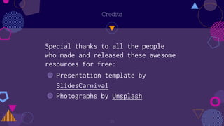 Credits
Special thanks to all the people
who made and released these awesome
resources for free:
◍ Presentation template by
SlidesCarnival
◍ Photographs by Unsplash
25
 