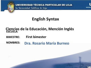 English Syntax ESCUELA : NOMBRES: Ciencias de la Educación, Mención Inglés Dra. Rosario María Burneo  BIMESTRE:  First bimester 