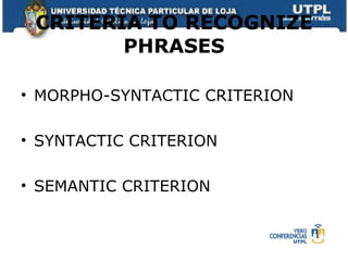 CRITERIA TO RECOGNIZE PHRASES MORPHO-SYNTACTIC CRITERION SYNTACTIC CRITERION SEMANTIC CRITERION 