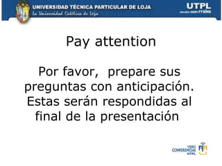 Pay attention Por favor,  prepare sus preguntas con anticipación. Estas serán respondidas al final de la presentación  
