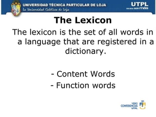 The Lexicon The lexicon is the set of all words in a language that are registered in a dictionary. Content Words Function words 