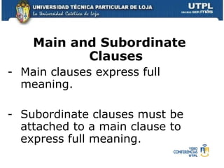 Main and Subordinate Clauses Main clauses express full meaning. Subordinate clauses must be attached to a main clause to express full meaning. 