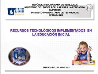 REPÚBLICA BOLIVARIANA DE VENEZUELA
MINISTERIO DEL PODER POPULAR PARA LA EDUCACIÓN
                    SUPERIOR
     INSTITUTO UNIVERSITARIO DE TECNOLOGIA
                   READIC-UNIR




              MARACAIBO, JULIO DE 2011
 